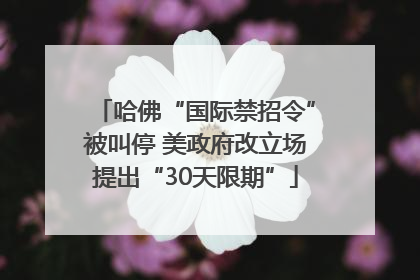 哈佛“国际禁招令”被叫停 美政府改立场提出“30天限期”