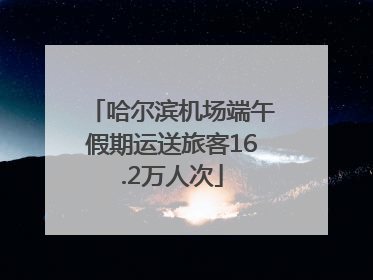 哈尔滨机场端午假期运送旅客16.2万人次