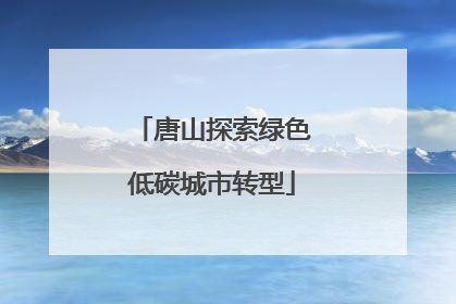 唐山探索绿色低碳城市转型