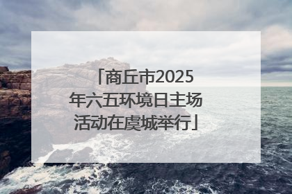 商丘市2025年六五环境日主场活动在虞城举行