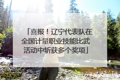 喜报！辽宁代表队在全国计量职业技能比武活动中斩获多个奖项