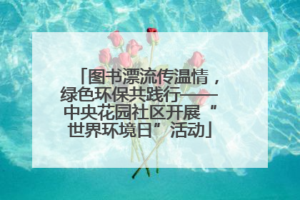 图书漂流传温情，绿色环保共践行——中央花园社区开展“世界环境日”活动