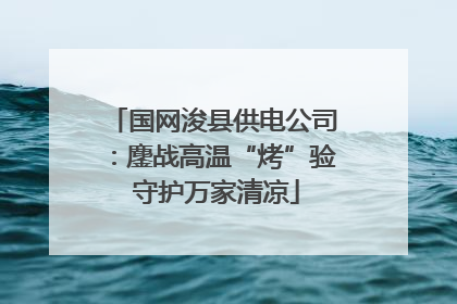 国网浚县供电公司：鏖战高温“烤”验 守护万家清凉