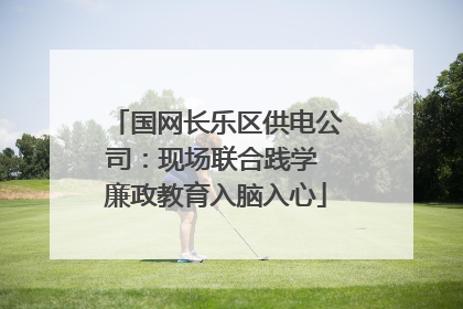 国网长乐区供电公司：现场联合践学 廉政教育入脑入心