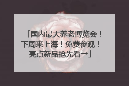 国内最大养老博览会！下周来上海！免费参观！亮点新品抢先看→