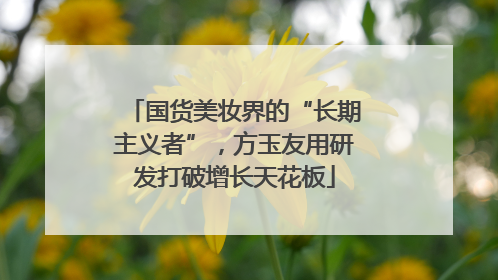 国货美妆界的“长期主义者”，方玉友用研发打破增长天花板