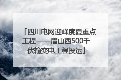 四川电网迎峰度夏重点工程——眉山西500千伏输变电工程投运