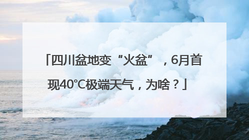 四川盆地变“火盆”，6月首现40℃极端天气，为啥？