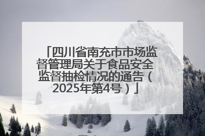 四川省南充市市场监督管理局关于食品安全监督抽检情况的通告（2025年第4号）