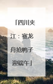 四川夹江：赛龙舟抢鸭子迎端午
