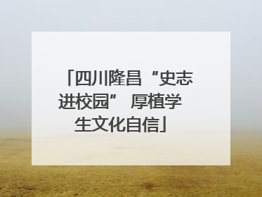 四川隆昌“史志进校园” 厚植学生文化自信