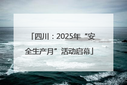 四川：2025年“安全生产月”活动启幕
