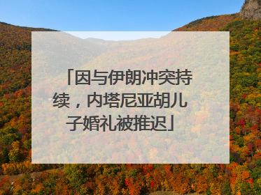 因与伊朗冲突持续，内塔尼亚胡儿子婚礼被推迟