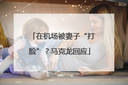 在机场被妻子“打脸”？马克龙回应