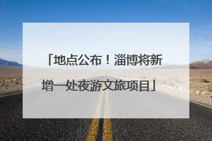 地点公布！淄博将新增一处夜游文旅项目