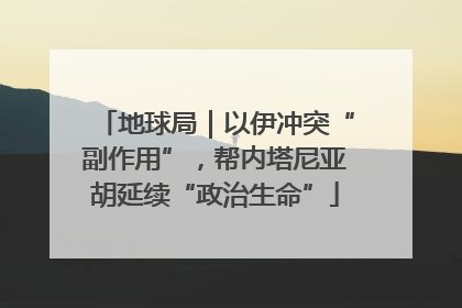 地球局｜以伊冲突“副作用”，帮内塔尼亚胡延续“政治生命”