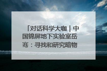 对话科学大咖｜中国锦屏地下实验室岳骞：寻找和研究暗物质，就是要去突破人类的认知边界