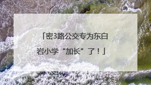 密3路公交专为东白岩小学“加长”了！