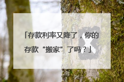 存款利率又降了，你的存款“搬家”了吗？