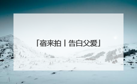 宿来拍丨告白父爱