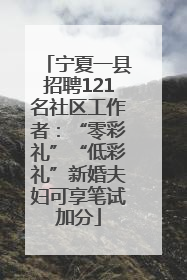 宁夏一县招聘121名社区工作者：“零彩礼”“低彩礼”新婚夫妇可享笔试加分