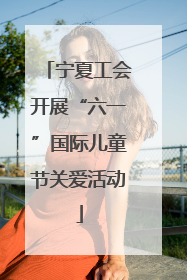 宁夏工会开展“六一”国际儿童节关爱活动