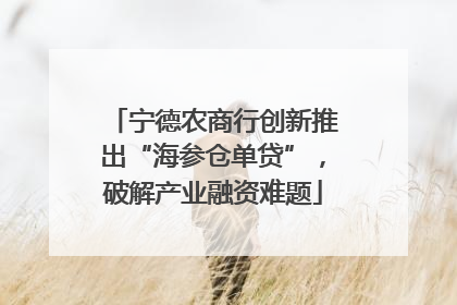 宁德农商行创新推出“海参仓单贷”，破解产业融资难题