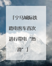宁马城际铁路电客车首次进行带电“热滑”