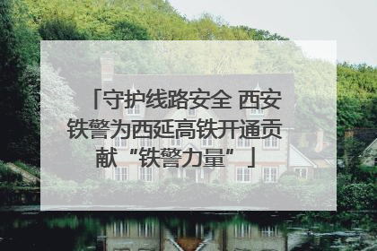 守护线路安全 西安铁警为西延高铁开通贡献“铁警力量”