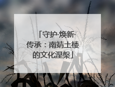 守护·焕新·传承：南靖土楼的文化涅槃
