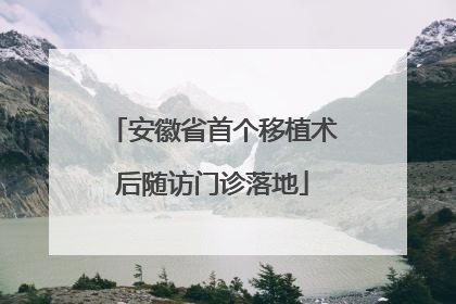 安徽省首个移植术后随访门诊落地