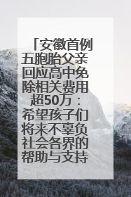 安徽首例五胞胎父亲回应高中免除相关费用超50万：希望孩子们将来不辜负社会各界的帮助与支持