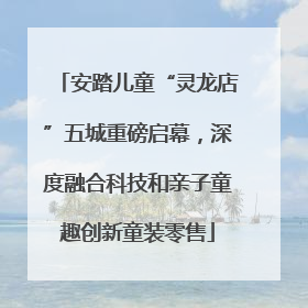 安踏儿童“灵龙店”五城重磅启幕，深度融合科技和亲子童趣创新童装零售
