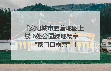 安阳城市露营地图上线 6处公园绿地畅享“家门口露营”