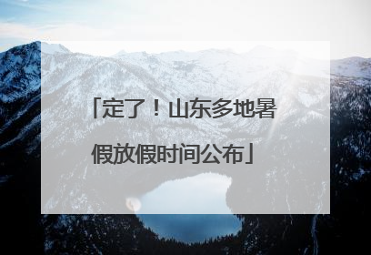 定了！山东多地暑假放假时间公布