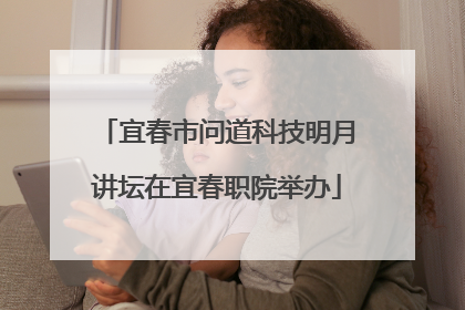 宜春市问道科技明月讲坛在宜春职院举办