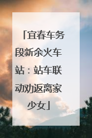 宜春车务段新余火车站：站车联动劝返离家少女
