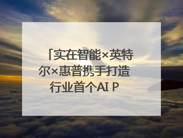 实在智能×英特尔×惠普携手打造行业首个AI PCAgent！