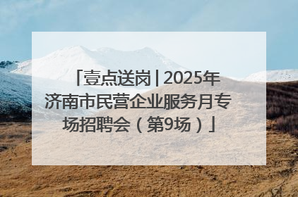 壹点送岗│2025年济南市民营企业服务月专场招聘会（第9场）