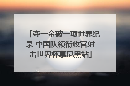 夺一金破一项世界纪录 中国队领衔收官射击世界杯慕尼黑站