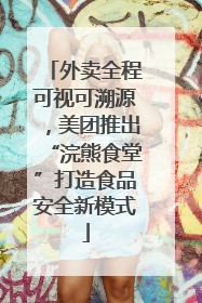 外卖全程可视可溯源，美团推出“浣熊食堂”打造食品安全新模式