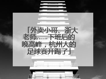 外卖小哥、浙大老师……下班后的晚高峰，杭州人的足球赛开踢了