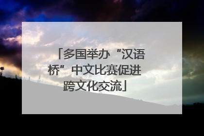 多国举办“汉语桥”中文比赛促进跨文化交流