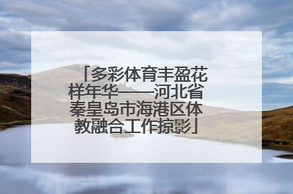 多彩体育丰盈花样年华——河北省秦皇岛市海港区体教融合工作掠影