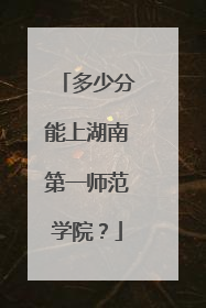 多少分能上湖南第一师范学院？