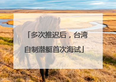 多次推迟后，台湾自制潜艇首次海试