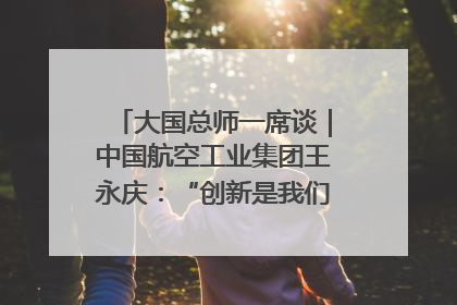 大国总师一席谈｜中国航空工业集团王永庆：“创新是我们的基因密码”