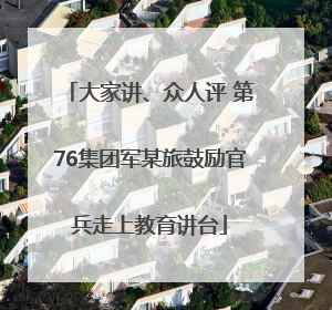 大家讲、众人评 第76集团军某旅鼓励官兵走上教育讲台