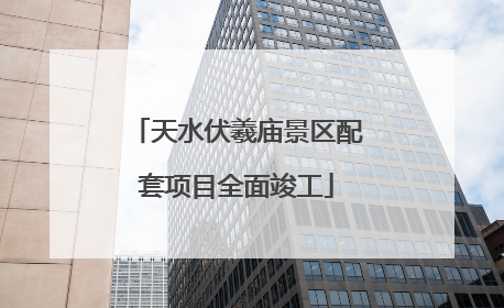天水伏羲庙景区配套项目全面竣工