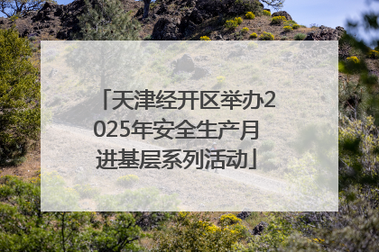 天津经开区举办2025年安全生产月进基层系列活动
